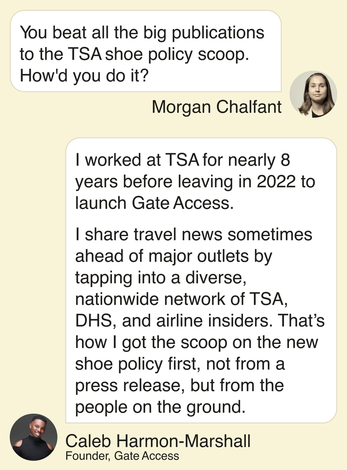 Morgan Chalfant: You beat all the big publications to the TSA shoe policy scoop. How’d you do it? Caleb Harmon-Marshall, founder of Gate Access : I worked at TSA for nearly 8 years before leaving in 2022 to launch Gate Access. I share travel news sometimes ahead of major outlets by tapping into a diverse, nationwide network of TSA, DHS, and airline insiders. That’s how I got the scoop on the new shoe policy first, not from a press release, but from the people on the ground.