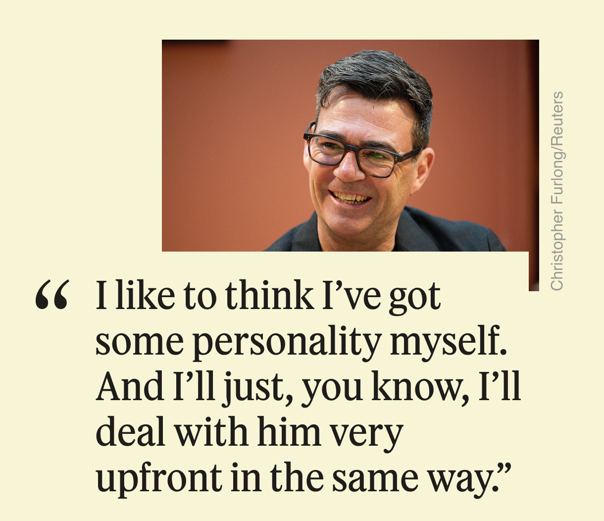 “I like to think I’ve got some personality myself. And I’ll just, you know, I’ll deal with him very upfront in the same way.”
