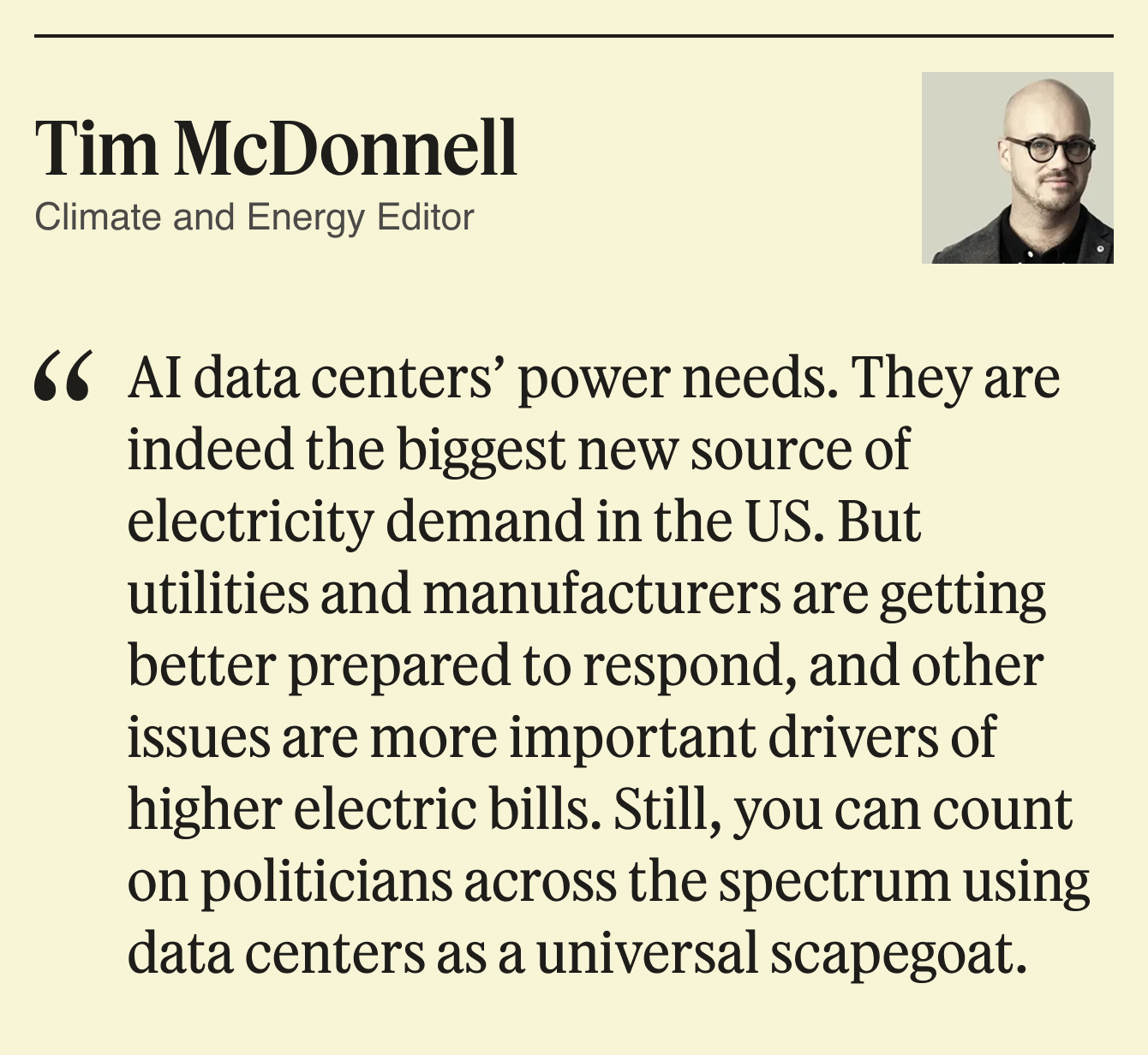 AI data centers’ power needs. They are indeed the biggest new source of electricity demand in the US. But utilities and manufacturers are getting better prepared to respond, and other issues are more important drivers of higher electric bills. Still, you can count on politicians across the spectrum using data centers as a universal scapegoat.