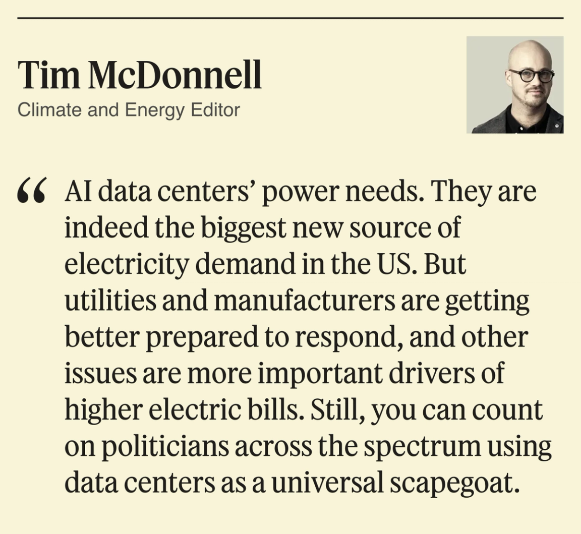 AI data centers’ power needs. They are indeed the biggest new source of electricity demand in the US. But utilities and manufacturers are getting better prepared to respond, and other issues are more important drivers of higher electric bills. Still, you can count on politicians across the spectrum using data centers as a universal scapegoat.