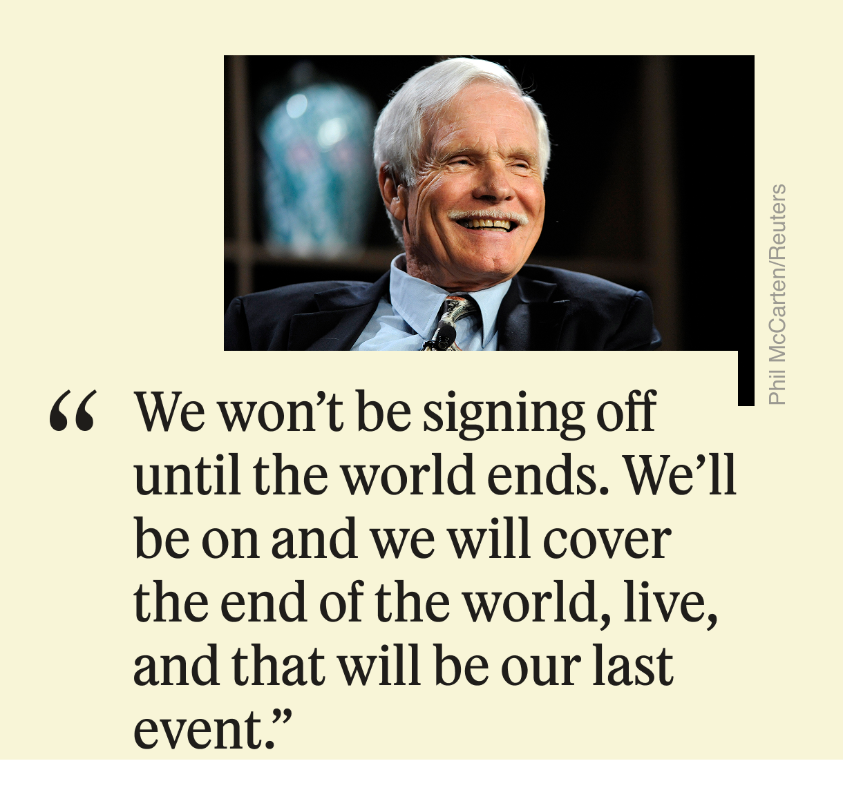 “We won’t be signing off until the ⁠world ends. We’ll be on and we will cover the ​end of the world, live, and that will be our last ​event.”