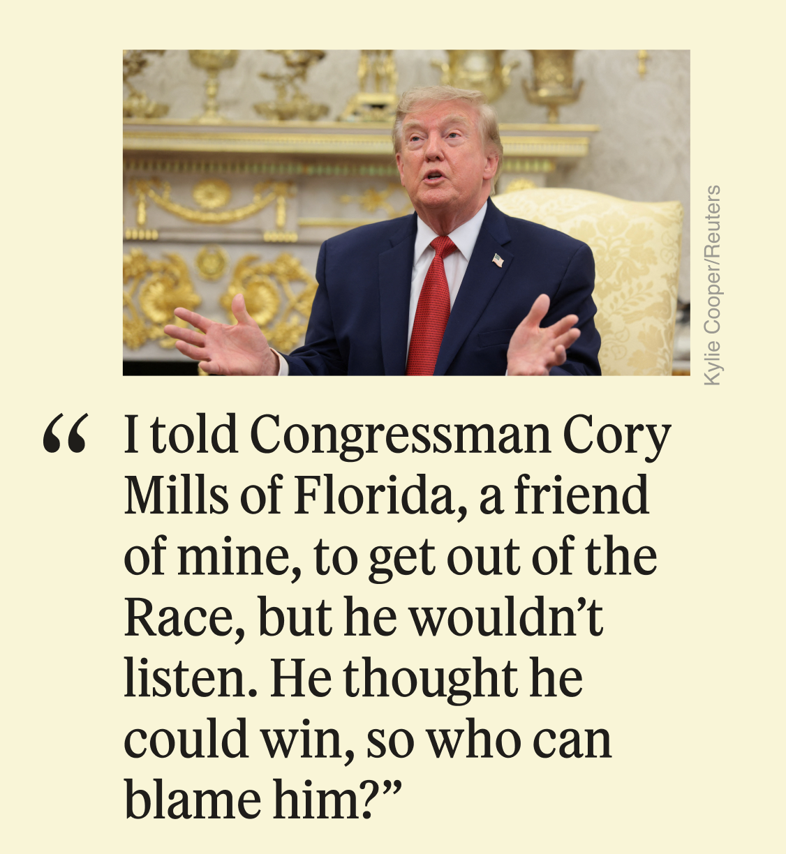 “I told Congressman Cory Mills of Florida, a friend of mine, to get out of the Race, but he wouldn’t listen. He thought he could win, so who can blame him?”