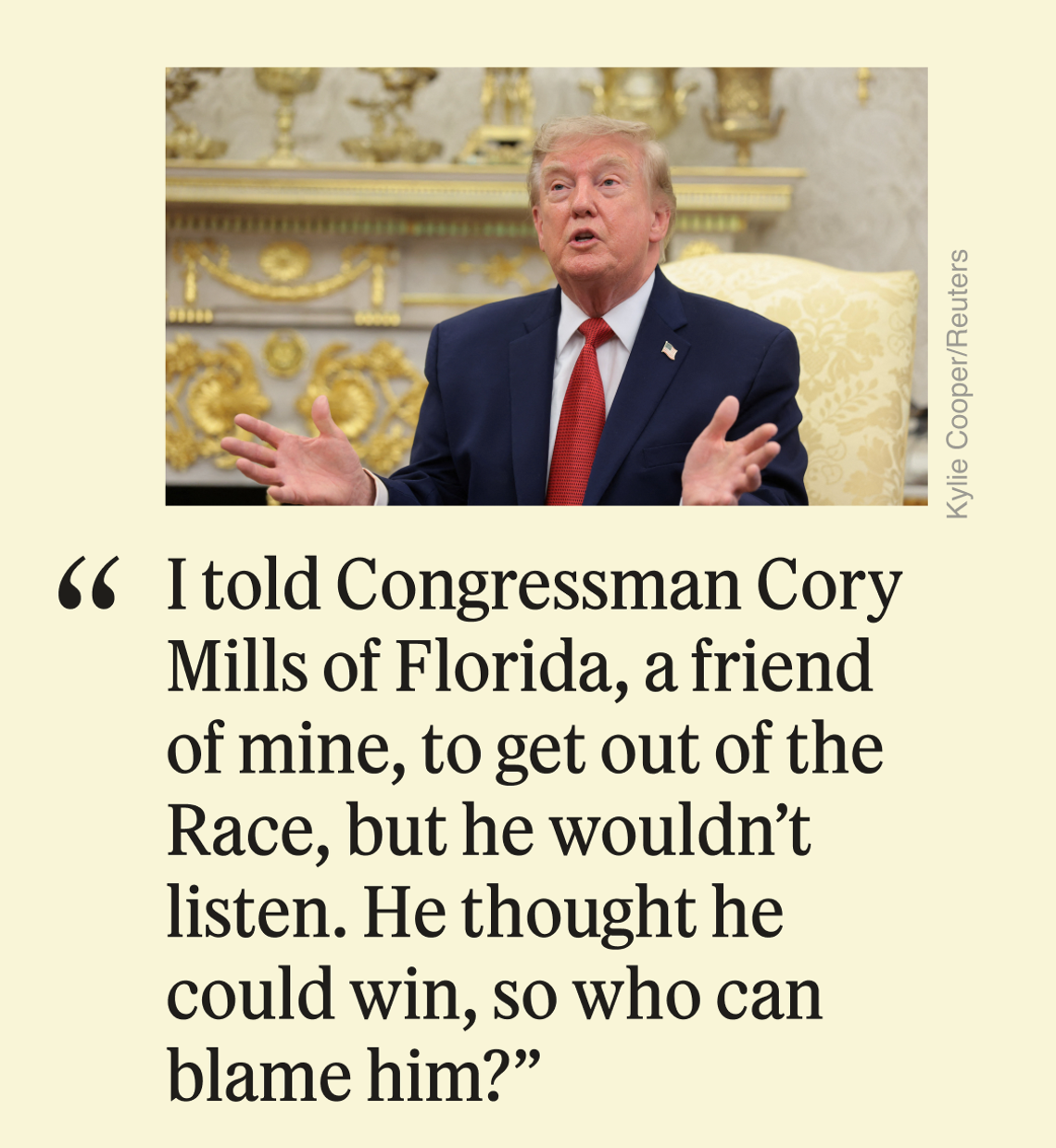 “I told Congressman Cory Mills of Florida, a friend of mine, to get out of the Race, but he wouldn’t listen. He thought he could win, so who can blame him?”