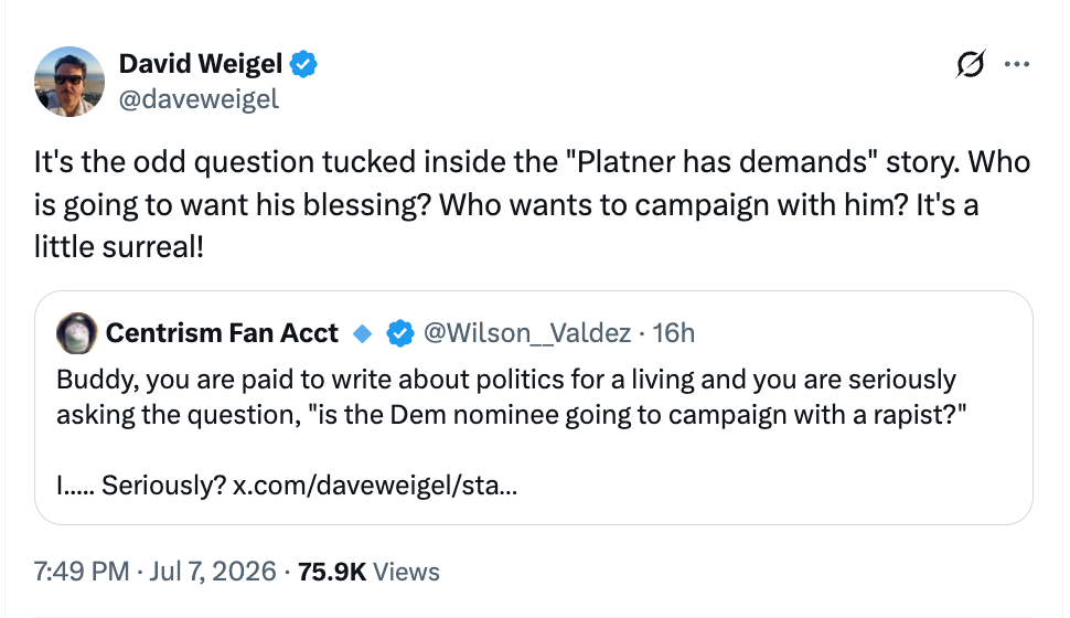David Weigel post: It’s the odd question tucked inside the “Platner has demands” story. Who is going to want his blessing? Who wants to campaign with him? It’s a little surreal!