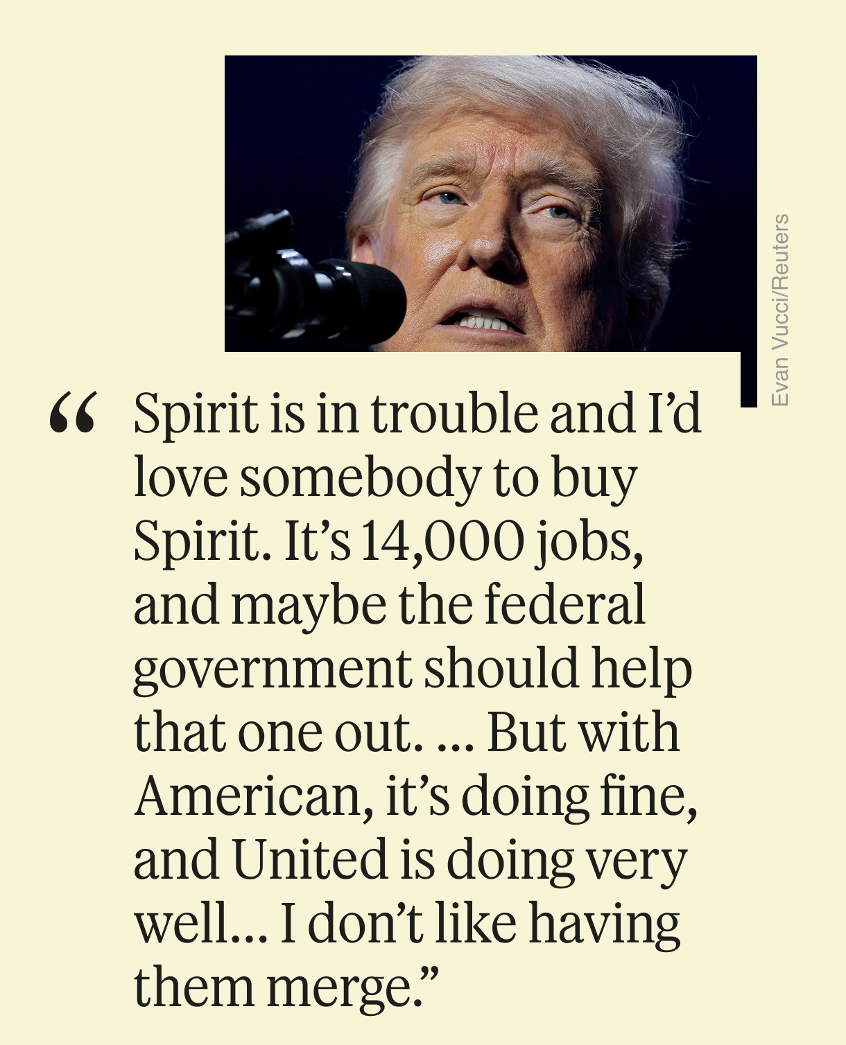 “Spirit is in trouble and I’d love somebody to buy Spirit. It’s 14,000 jobs, and maybe the federal government should help that one out. ... But with American, it’s doing fine, and United is doing very well... I don’t like having them merge.”