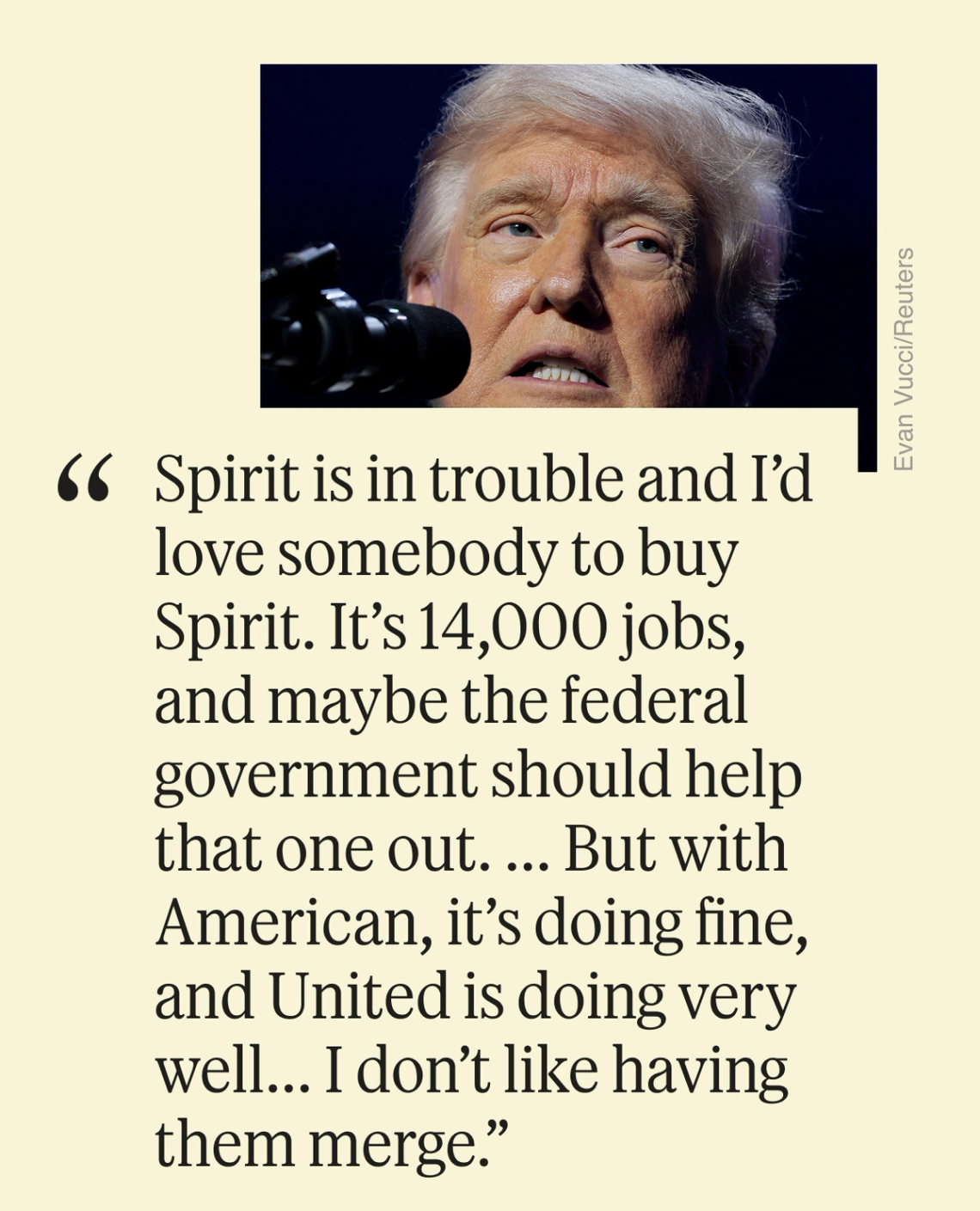 “Spirit is in trouble and I’d love somebody to buy Spirit. It’s 14,000 jobs, and maybe the federal government should help that one out. ... But with American, it’s doing fine, and United is doing very well... I don’t like having them merge.”
