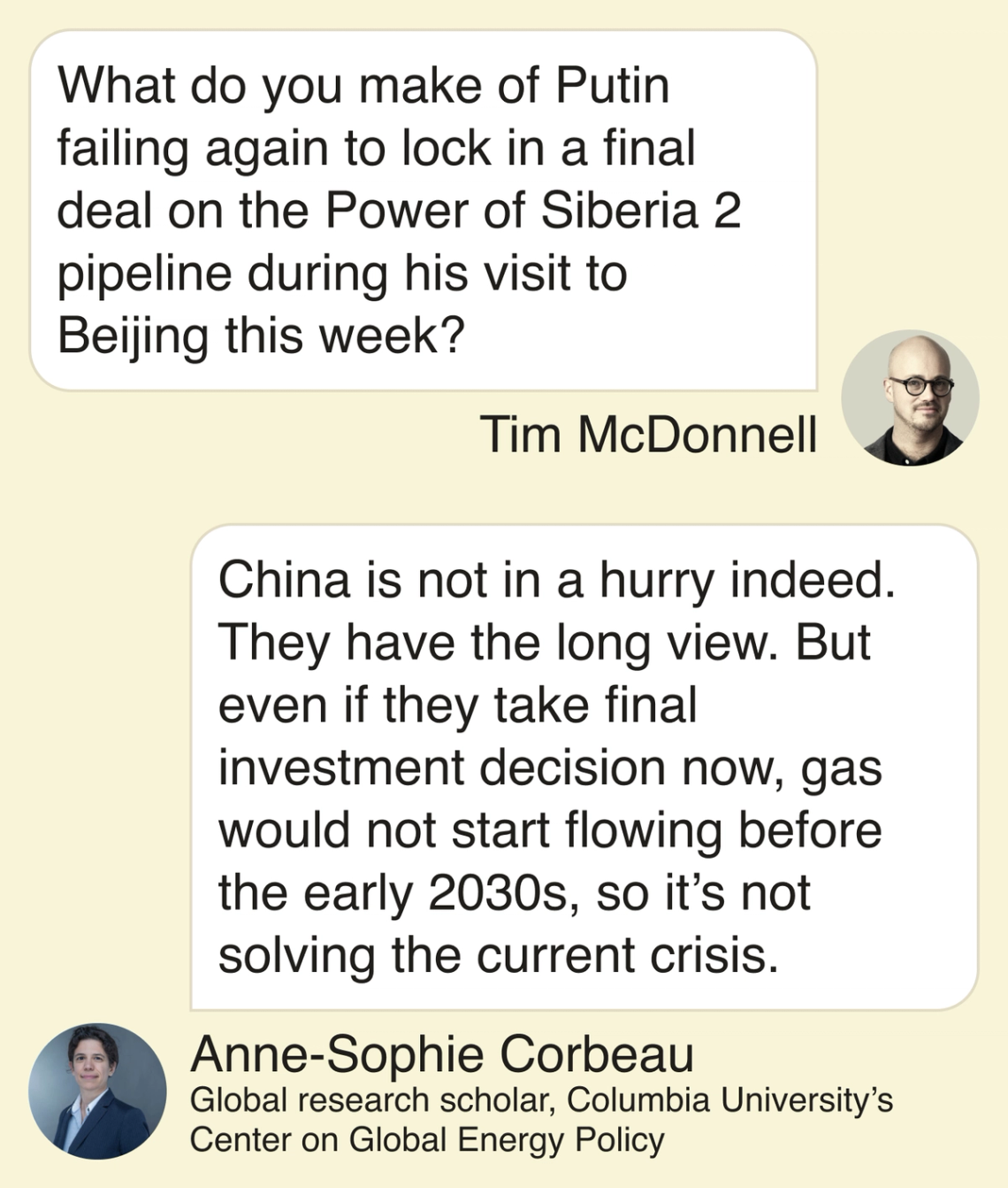 T: What do you make of Putin failing again to lock in a final deal on the Power of Siberia 2 pipeline during his visit to Beijing this week? A: China is not in a hurry indeed. They have the long view. But even if they take final investment decision now, gas would not start flowing before the early 2030s, so it’s not solving the current crisis.