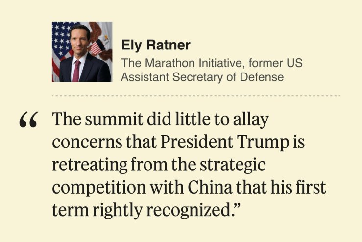 Ely Ratner, Principal, The Marathon Initiative, former US Assistant Secretary of Defense The summit did little to allay concerns that President Trump is retreating from the strategic competition with China that his first term rightly recognized.