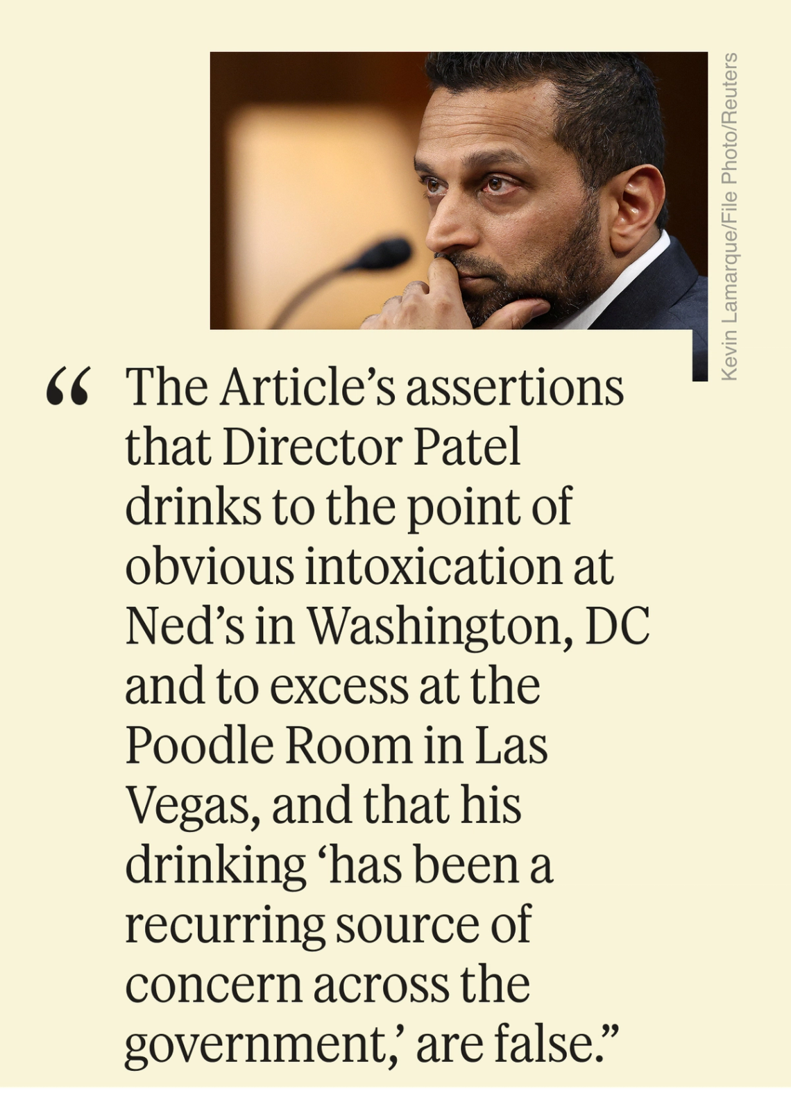 “The Article’s assertions that Director Patel drinks to the point of obvious intoxication at Ned’s in Washington, DC and to excess at the Poodle Room in Las Vegas, and that his drinking ‘has been a recurring source of concern across the government,’ are false.”