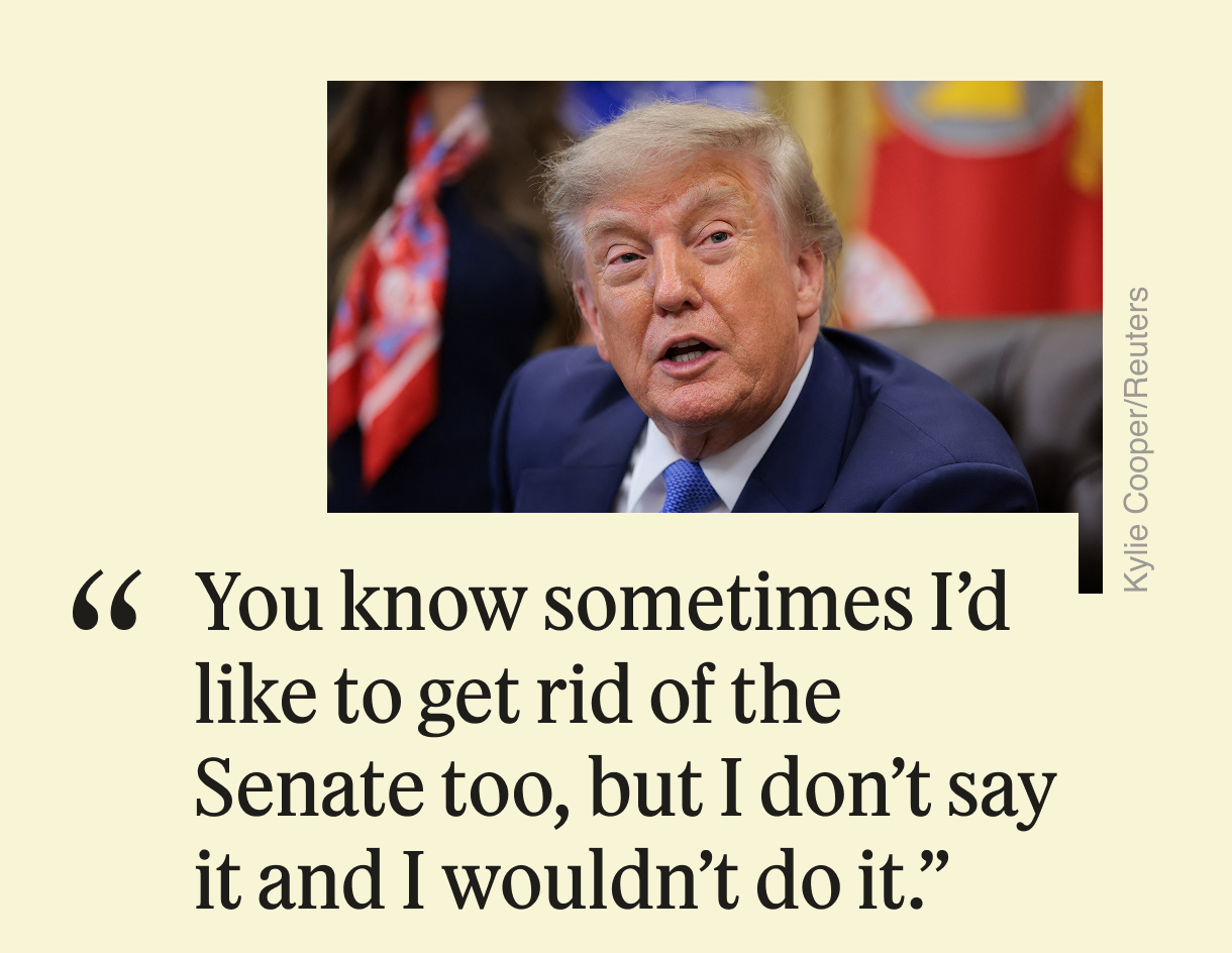 “You know sometimes I’d like to get rid of the Senate too, but I don’t say it and I wouldn’t do it.”