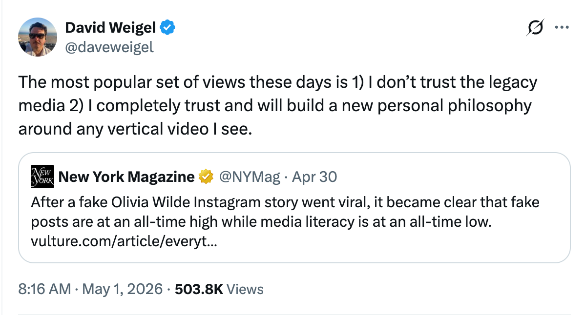 David Weigel post: The most popular set of views these days is 1) I don’t trust the legacy media 2) I completely trust and will build a new personal philosophy around any vertical video I see.